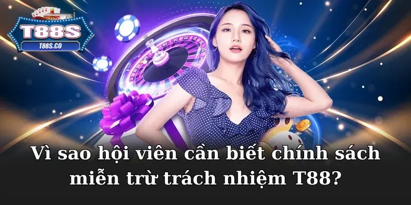 Vì sao hội viên cần biết chính sách miễn trừ trách nhiệm T88?