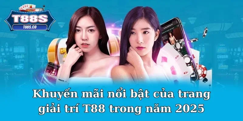 Khuyến mãi nổi bật của trang giải trí T88 trong năm 2025